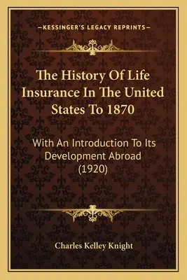 L'histoire de l'assurance-vie aux États-Unis jusqu'en 1870 : Avec une introduction à son développement à l'étranger (1920) - The History Of Life Insurance In The United States To 1870: With An Introduction To Its Development Abroad (1920)