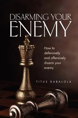 Désarmer son ennemi : comment désarmer son ennemi de manière défensive et offensive - Disarming Your Enemy: How to Defensively and Offensively Disarm Your Enemy