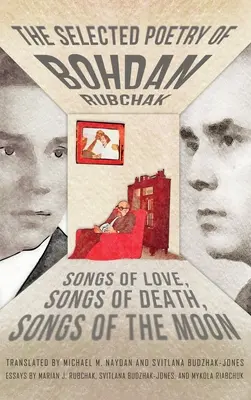 La poésie choisie de Bohdan Rubchak : Chants d'amour, chants de mort, chants de lune - The Selected Poetry of Bohdan Rubchak: Songs of Love, Songs of Death, Songs of The Moon