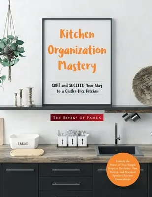 La maîtrise de l'organisation de la cuisine : TRIEZ et SUCCÉDEZ votre chemin vers une cuisine sans désordre - Kitchen Organization Mastery: SORT and SUCCEED Your Way to a Clutter-Free Kitchen