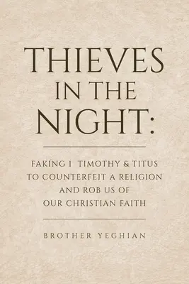 Les voleurs dans la nuit : Faux 1 Timothée et Tite pour contrefaire une religion et nous priver de notre foi chrétienne - Thieves in the Night: Faking 1 Timothy and Titus to Counterfeit a Religion and Rob Us of Our Christian Faith