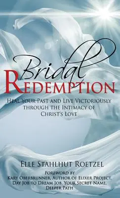 La rédemption nuptiale : Guérissez votre passé et vivez victorieusement grâce à l'intimité de l'amour du Christ - Bridal Redemption: Heal Your Past and Live Victoriously Through the Intimacy of Christ's Love