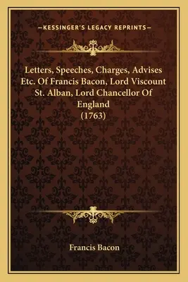 Lettres, discours, accusations, conseils, etc. de Francis Bacon, Lord Viscount St. Alban, Lord Chancelier d'Angleterre (1763) - Letters, Speeches, Charges, Advises Etc. Of Francis Bacon, Lord Viscount St. Alban, Lord Chancellor Of England (1763)