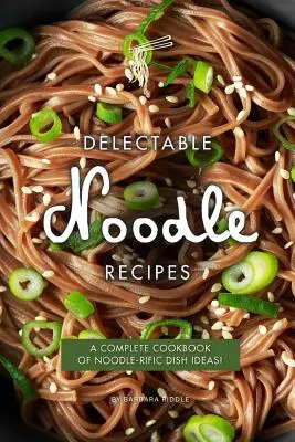 Delectable Noodle Recipes : Un livre de cuisine complet d'idées de plats à base de nouilles ! - Delectable Noodle Recipes: A Complete Cookbook of Noodle-rific Dish Ideas!