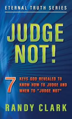 Ne jugez pas : 7 clés révélées par Dieu pour savoir comment juger et quand ne pas juger« ». - Judge Not!: 7 Keys God Revealed To Know How To Judge And When To Judge Not