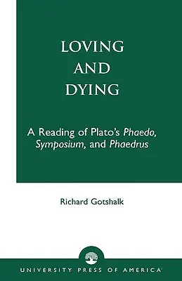 Aimer et mourir : Une lecture du Phédon, du Symposium et du Phèdre de Platon - Loving and Dying: A Reading of Plato's Phaedo, Symposium, and Phaedrus