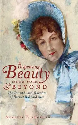 Dispenser la beauté à New York et au-delà : Les triomphes et les tragédies de Harriet Hubbard Ayer - Dispensing Beauty in New York & Beyond: The Triumphs and Tragedies of Harriet Hubbard Ayer