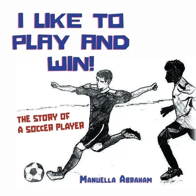 J'aime jouer et gagner : l'histoire d'un joueur de football - I Like to Play and Win!: The Story of a Soccer Player