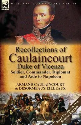 Souvenirs de Caulaincourt, duc de Vicence : Soldat, commandant, diplomate et aide de Napoléon - Les deux volumes dans une édition spéciale - Recollections of Caulaincourt, Duke of Vicenza: Soldier, Commander, Diplomat and Aide to Napoleon-Both Volumes in One Special Edition