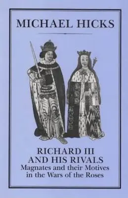 Richard III et ses rivaux : Les magnats et leurs motivations dans la guerre des Deux-Roses - Richard III and His Rivals: Magnates and Their Motives in the Wars of the Roses