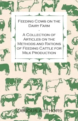 L'alimentation des vaches dans les fermes laitières - Une collection d'articles sur les méthodes et les rations d'alimentation des bovins pour la production de lait - Feeding Cows on the Dairy Farm - A Collection of Articles on the Methods and Rations of Feeding Cattle for Milk Production