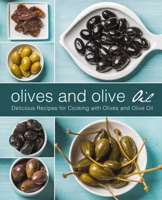 Olives et huile d'olive : Recettes délicieuses pour cuisiner avec des olives et de l'huile d'olive (2ème édition) - Olives and Olive Oil: Delicious Recipes for Cooking with Olives and Olive Oil (2nd Edition)