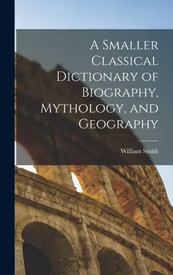 Petit dictionnaire classique de la biographie, de la mythologie et de la géographie - A Smaller Classical Dictionary of Biography, Mythology, and Geography