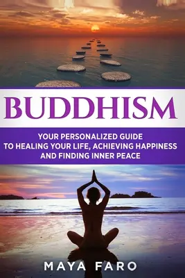 Le bouddhisme : Votre guide personnel pour guérir votre vie, atteindre le bonheur et trouver la paix intérieure - Buddhism: Your Personal Guide to Healing Your Life, Achieving Happiness and Finding Inner Peace