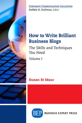 Comment écrire des blogs d'affaires brillants, Volume I : Les compétences et les techniques dont vous avez besoin - How to Write Brilliant Business Blogs, Volume I: The Skills and Techniques You Need