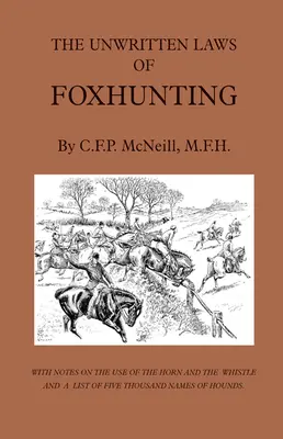 Les lois non écrites de la chasse au renard - Avec des notes sur l'utilisation du cor et du sifflet et une liste de cinq mille noms de chiens courants - The Unwritten Laws of Foxhunting - With Notes on the Use of Horn and Whistle and a List of Five Thousand Names of Hounds