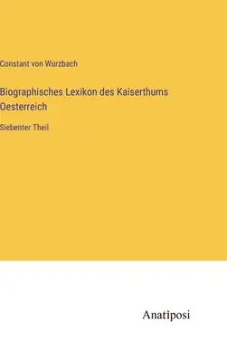 Dictionnaire biographique de l'Empire d'Autriche : Septième partie - Biographisches Lexikon des Kaiserthums Oesterreich: Siebenter Theil