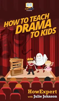 Comment enseigner l'art dramatique aux enfants : Votre guide pas à pas pour enseigner l'art dramatique aux enfants - How To Teach Drama To Kids: Your Step By Step Guide to Teaching Drama to Kids