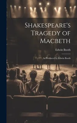 La tragédie de Macbeth de Shakespeare : Telle que produite par Edwin Booth - Shakespeare's Tragedy of Macbeth: As Produced by Edwin Booth