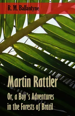 Martin Rattler ; ou les aventures d'un garçon dans les forêts du Brésil - Martin Rattler; Or, a Boy's Adventures in the Forests of Brazil