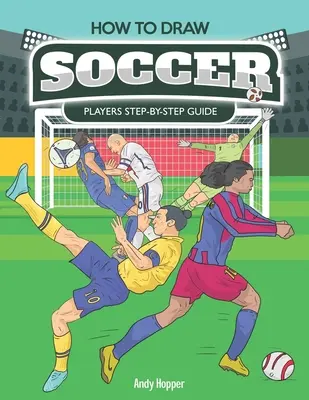 Comment dessiner des joueurs de football étape par étape : Le meilleur livre de dessin de football pour vous et vos enfants - How to Draw Soccer Players Step-by-Step Guide: Best Soccer Drawing Book for You and Your Kids