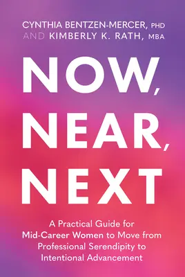 Now, Near, Next : Un guide pratique pour les femmes en milieu de carrière pour passer de la sérendipité professionnelle à l'avancement intentionnel - Now, Near, Next: A Practical Guide for Mid-Career Women to Move from Professional Serendipity to Intentional Advancement