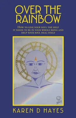 Au-dessus de l'arc-en-ciel : Comment donner à votre âme l'aide dont elle a besoin pour être dans votre être entier et l'aider à s'auto-guérir - Over the Rainbow: How to Give Your Soul the Help It Needs to Be in Your Whole Being and Help Your Soul Heal Itself