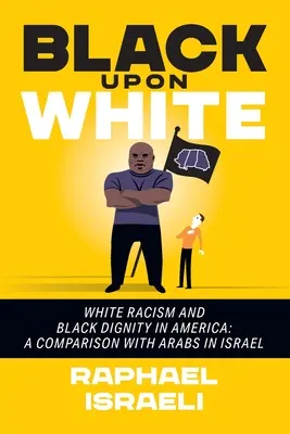 Noirs contre Blancs : Racisme blanc et dignité noire en Amérique : Une comparaison avec les Arabes en Israël - Black Upon White: White Racism and Black Dignity in America: A Comparison with Arabs in Israel