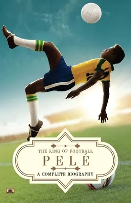 Pel : Une biographie complète (Le roi du football) - Pel: A Complete Biography (The King of Football)