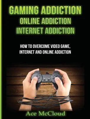 Addiction aux jeux : La dépendance en ligne : Internet Addiction : Comment vaincre la dépendance aux jeux vidéo, à l'Internet et à l'Internet - Gaming Addiction: Online Addiction: Internet Addiction: How To Overcome Video Game, Internet, And Online Addiction