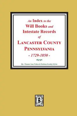 Index des livres de testaments et des actes ab intestats du comté de Lancaster, Pennsylvanie, 1729-1850. - An Index to the Will Books and Intestate Records of Lancaster County, Pennsylvania, 1729-1850.
