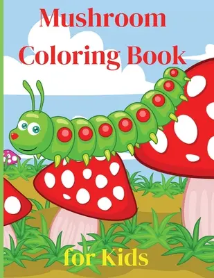 Le livre de coloriage des champignons pour les enfants : Cahier d'activités Cahier de coloriage des champignons pour les enfants Cadeau idéal pour les garçons et les filles, 2-4 4-6 4-8 6-8 Coloriage amusant - Mushroom Coloring Book for Kids: Activity Book Amazing Mushroom Coloring Book for Kids Great Gift for Boys & Girls, Ages 2-4 4-6 4-8 6-8 Coloring Fun