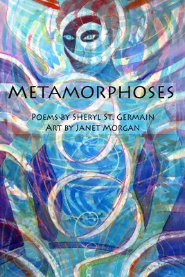 Métamorphoses : Poèmes de Sheryl St. Germain, illustrations de Janet Morgan - Metamorphoses: Poems by Sheryl St. Germain, Art by Janet Morgan