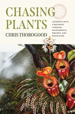 Chasing Plants : Voyages avec un botaniste à travers les forêts tropicales, les marais et les montagnes - Chasing Plants: Journeys with a Botanist Through Rainforests, Swamps, and Mountains