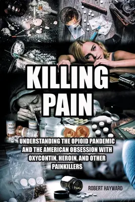 Tuer la douleur : comprendre la pandémie d'opioïdes et l'obsession américaine pour l'oxycontin, l'héroïne et d'autres analgésiques - Killing Pain: Understanding the Opioid Pandemic and the American Obsession with Oxycontin, Heroin, and Other Painkillers