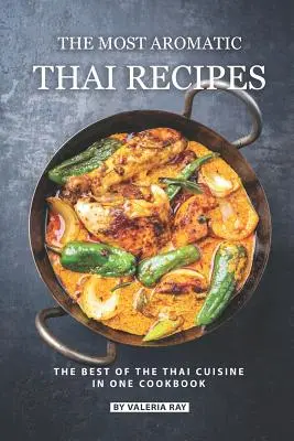 Les recettes thaïlandaises les plus aromatiques : Le meilleur de la cuisine thaïlandaise en un seul livre de cuisine - The Most Aromatic Thai Recipes: The Best of The Thai Cuisine in One Cookbook