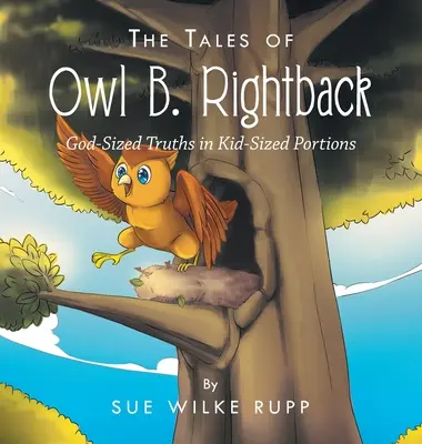 Les contes de Owl B. Rightback : Des vérités à la taille de Dieu dans des portions pour enfants - The Tales of Owl B. Rightback: God-Sized Truths in Kid-Sized Portions