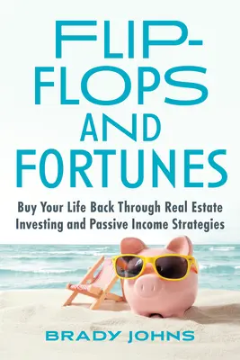 Tongs et Fortunes : Rachetez votre vie grâce à l'investissement immobilier et aux stratégies de revenus passifs - Flip-Flops and Fortunes: Buy Your Life Back Through Real Estate Investing and Passive Income Strategies