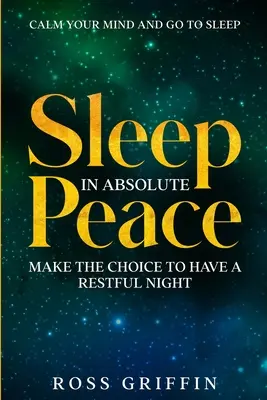Calmez votre esprit et dormez : Dormir dans une paix absolue - Faire le choix d'une nuit reposante - Calm Your Mind and Go To Sleep: Sleep In Absolute Peace - Make The Choice To Have A Restful Night
