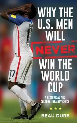 Pourquoi les Américains ne gagneront jamais la Coupe du monde : Une confrontation avec la réalité historique et culturelle - Why the U.S. Men Will Never Win the World Cup: A Historical and Cultural Reality Check