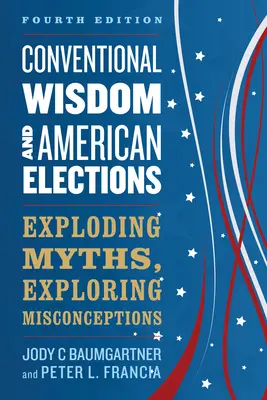 Sagesse conventionnelle et élections américaines : Explosion des mythes, exploration des idées fausses - Conventional Wisdom and American Elections: Exploding Myths, Exploring Misconceptions