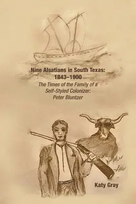 Neuf Alsaciens dans le sud du Texas : 1843-1900 : L'époque de la famille d'un colonisateur autoproclamé : Peter Bluntzer - Nine Alsatians in South Texas: 1843-1900: The Times of the Family of a Self-Styled Colonizer: Peter Bluntzer