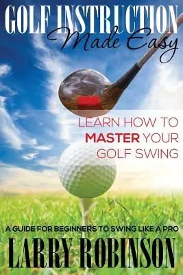 Golf Instruction Made Easy : Apprenez à maîtriser votre swing de golf : Un guide pour les débutants pour swinguer comme un pro - Golf Instruction Made Easy: Learn How to Master Your Golf Swing: A Guide for Beginners to Swing Like a Pro