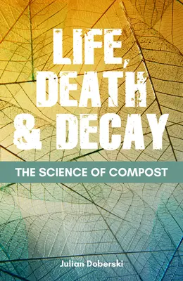 La science du compost : La vie, la mort et la décomposition dans le jardin - The Science of Compost: Life, Death and Decay in the Garden