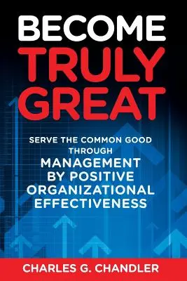 Devenir vraiment grand : Servir le bien commun par le management par l'efficacité organisationnelle positive - Become Truly Great: Serve the Common Good Through Management by Positive Organizational Effectiveness