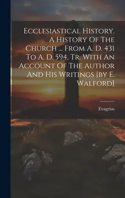 Histoire ecclésiastique. Une histoire de l'Église ... De l'an 431 à l'an 594, avec un compte rendu de l'auteur et de ses écrits [par E. Walford]. - Ecclesiastical History. A History Of The Church ... From A. D. 431 To A. D. 594, Tr. With An Account Of The Author And His Writings [by E. Walford]