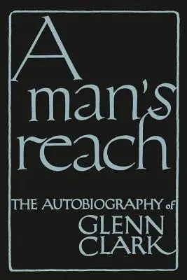 La portée d'un homme : L'autobiographie de Glenn Clark - A Man's Reach: The Autobiography of Glenn Clark