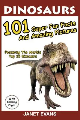 Dinosaures : 101 faits super amusants et des images étonnantes (avec les 16 meilleurs dinosaures du monde et des pages à colorier) - Dinosaurs: 101 Super Fun Facts And Amazing Pictures (Featuring The World's Top 16 Dinosaurs With Coloring Pages)