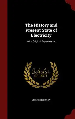 L'histoire et l'état actuel de l'électricité : Avec des expériences originales - The History and Present State of Electricity: With Original Experiments