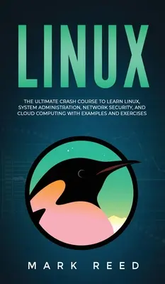 Linux : Le cours accéléré ultime pour apprendre Linux, l'administration des systèmes, la sécurité des réseaux et l'informatique en nuage avec des exemples a - Linux: The Ultimate Crash Course to Learn Linux, System Administration, Network Security, and Cloud Computing with Examples a